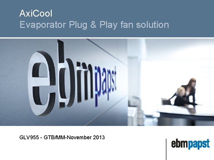 Axi. Cool Evaporator Plug & Play fan solution GLV 955 - GTB/MM-November 2013 