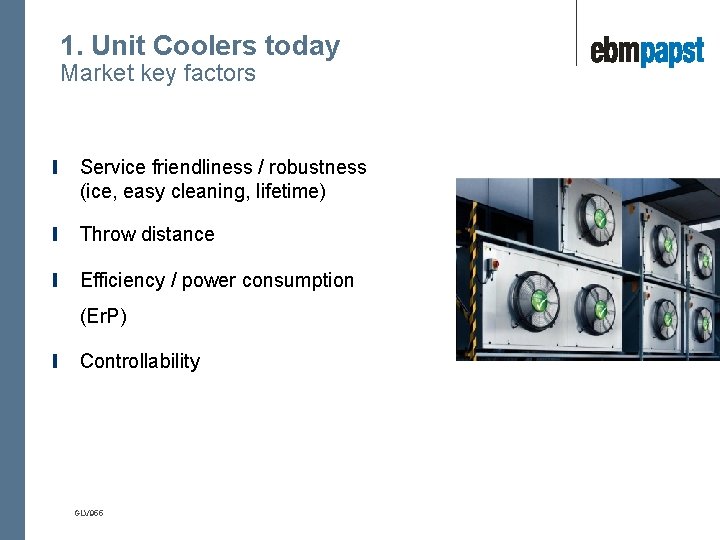 1. Unit Coolers today Market key factors Service friendliness / robustness (ice, easy cleaning,