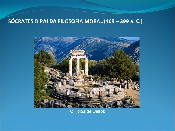 SÓCRATES O PAI DA FILOSOFIA MORAL (469 – 399 a. C. ) O Tolos