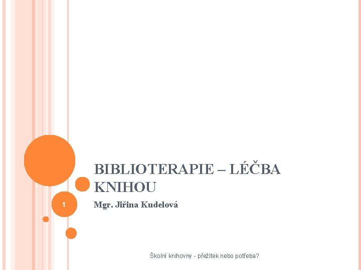 BIBLIOTERAPIE – LÉČBA KNIHOU 1 Mgr. Jiřina Kudelová Školní knihovny - přežitek nebo potřeba?