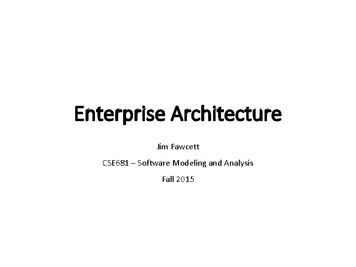 Enterprise Architecture Jim Fawcett CSE 681 – Software Modeling and Analysis Fall 2015 