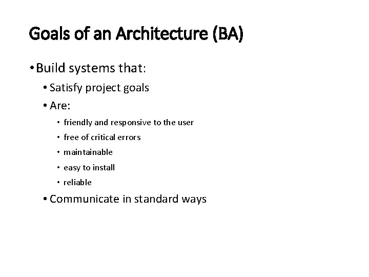 Goals of an Architecture (BA) • Build systems that: • Satisfy project goals •