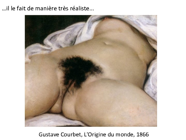 …il le fait de manière très réaliste. . . Gustave Courbet, L'Origine du monde,