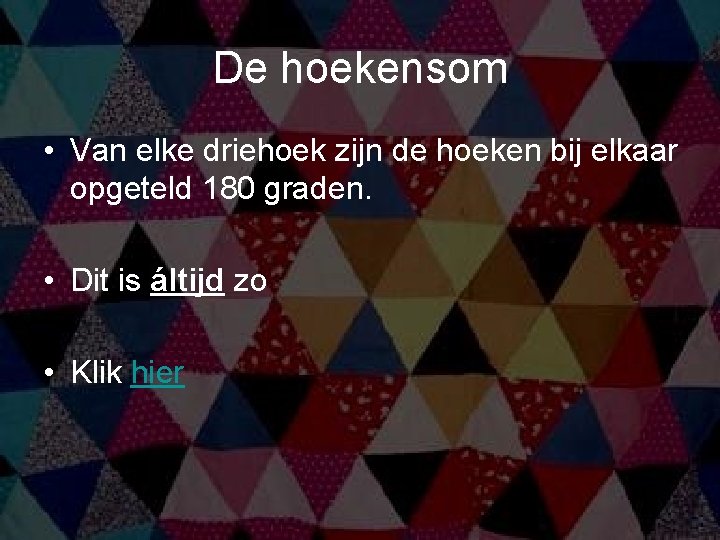 De hoekensom • Van elke driehoek zijn de hoeken bij elkaar opgeteld 180 graden.