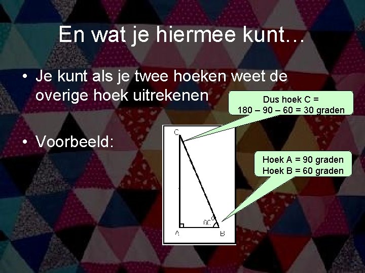 En wat je hiermee kunt… • Je kunt als je twee hoeken weet de