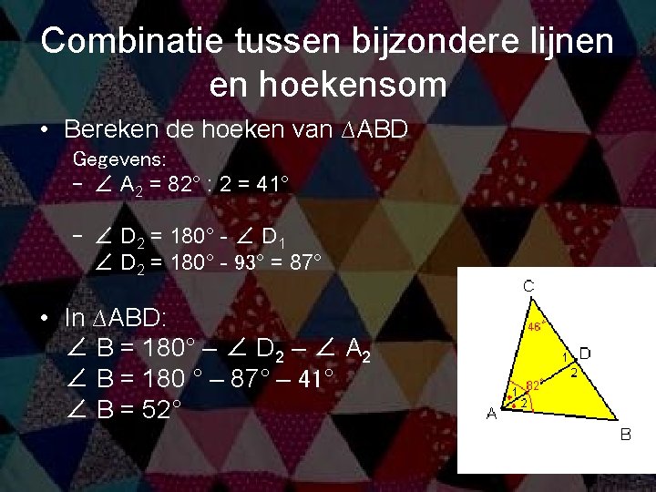 Combinatie tussen bijzondere lijnen en hoekensom • Bereken de hoeken van ∆ABD Gegevens: –