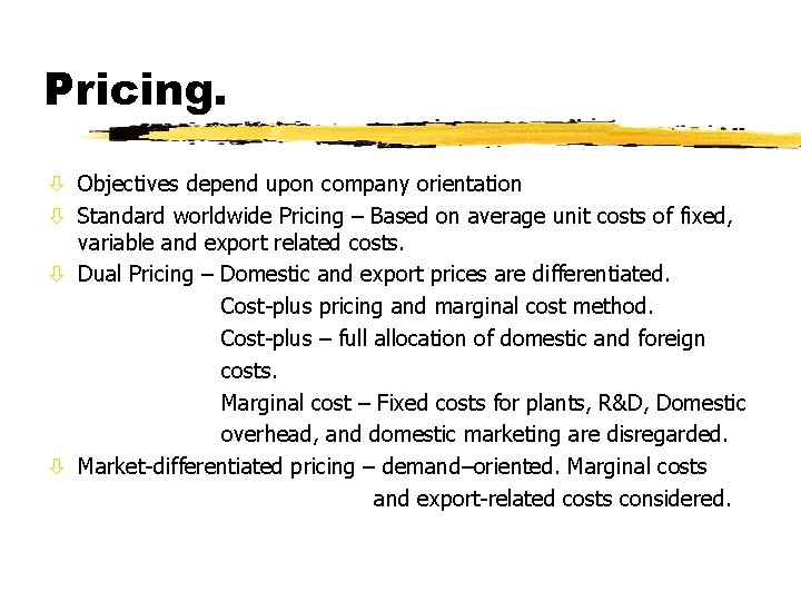 Pricing. ò Objectives depend upon company orientation ò Standard worldwide Pricing – Based on