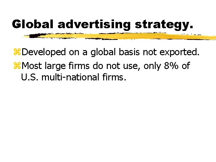 Global advertising strategy. z. Developed on a global basis not exported. z. Most large