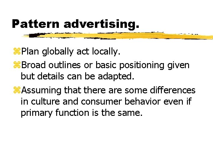 Pattern advertising. z. Plan globally act locally. z. Broad outlines or basic positioning given