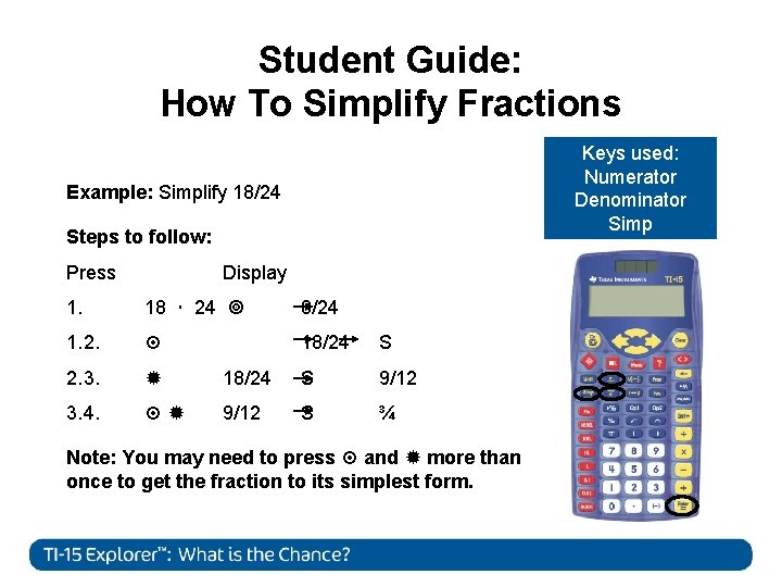 Student Guide: How To Simplify Fractions Keys used: Numerator Denominator Simp Example: Simplify 18/24