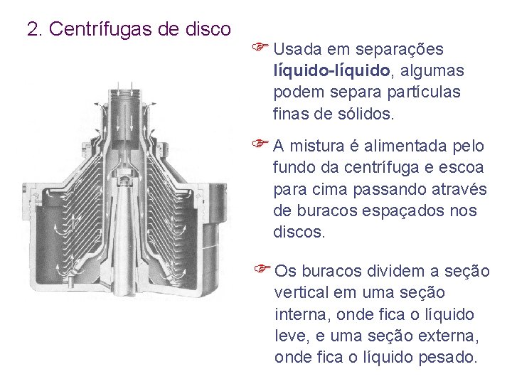 2. Centrífugas de disco F Usada em separações líquido-líquido, algumas podem separa partículas finas