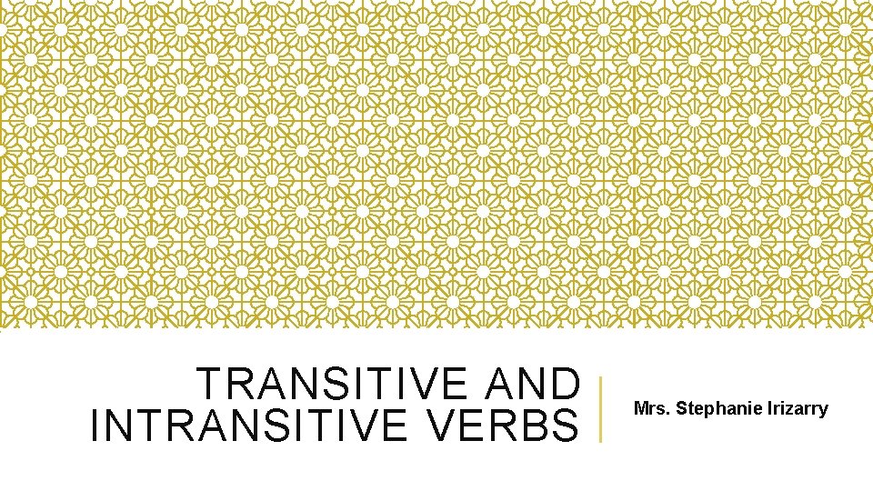 TRANSITIVE AND INTRANSITIVE VERBS Mrs. Stephanie Irizarry 