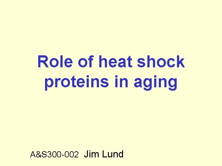 Role of heat shock proteins in aging A&S 300 -002 Jim Lund 