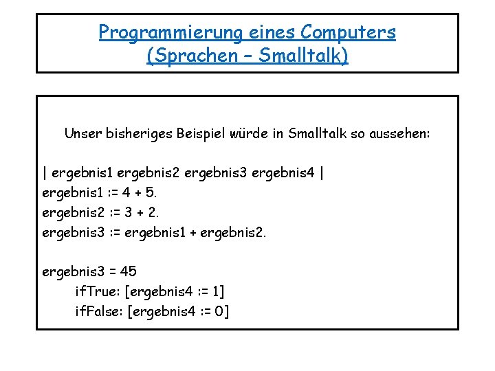 Programmierung eines Computers (Sprachen – Smalltalk) Unser bisheriges Beispiel würde in Smalltalk so aussehen: