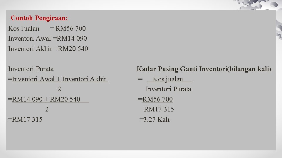 Contoh Pengiraan: Kos Jualan = RM 56 700 Inventori Awal =RM 14 090 Inventori