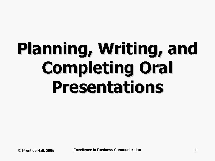 Planning, Writing, and Completing Oral Presentations © Prentice Hall, 2005 Excellence in Business Communication