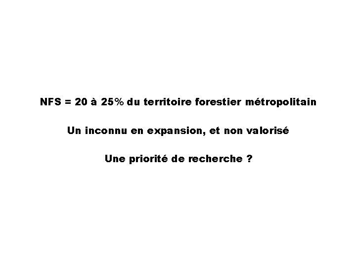 NFS = 20 à 25% du territoire forestier métropolitain Un inconnu en expansion, et