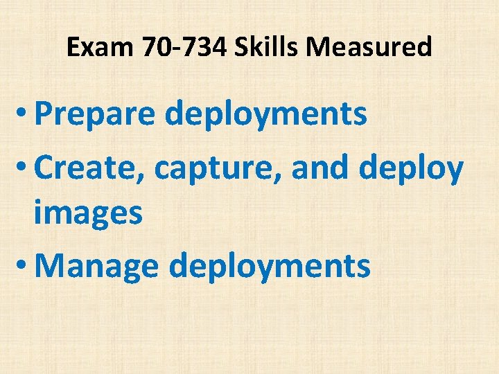 Exam 70 -734 Skills Measured • Prepare deployments • Create, capture, and deploy images