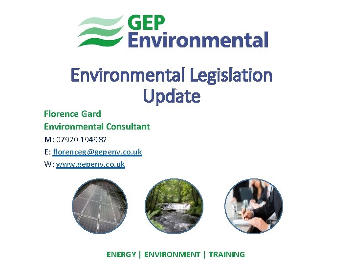 Environmental Legislation Update Florence Gard Environmental Consultant M: 07920 194982 E: florenceg@gepenv. co. uk