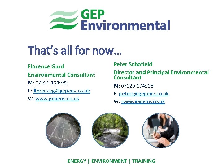 That’s all for now… Florence Gard Environmental Consultant M: 07920 194982 E: florenceg@gepenv. co.