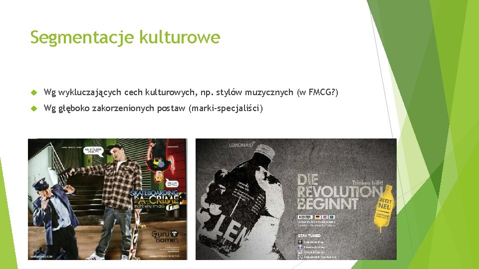 Segmentacje kulturowe Wg wykluczających cech kulturowych, np. stylów muzycznych (w FMCG? ) Wg głęboko