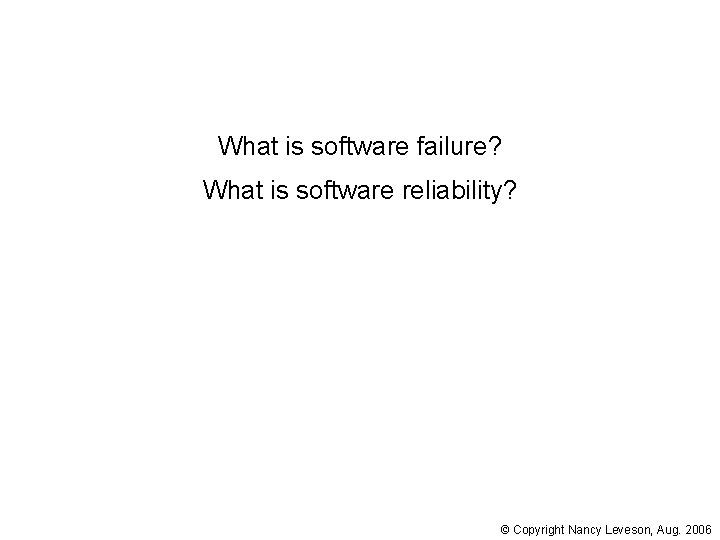 What is software failure? What is software reliability? © Copyright Nancy Leveson, Aug. 2006