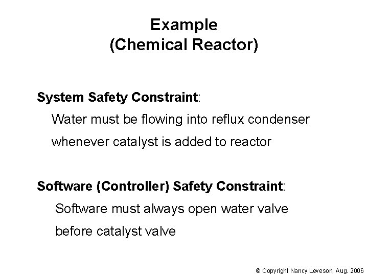Example (Chemical Reactor) System Safety Constraint: Water must be flowing into reflux condenser whenever