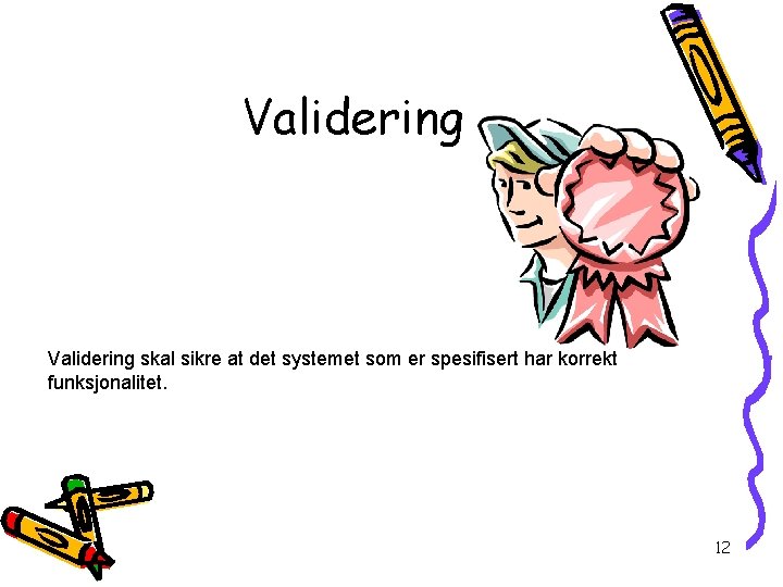 Validering skal sikre at det systemet som er spesifisert har korrekt funksjonalitet. 12 