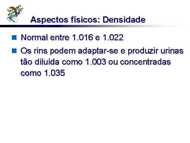 Aspectos físicos: Densidade n Normal entre 1. 016 e 1. 022 n Os rins