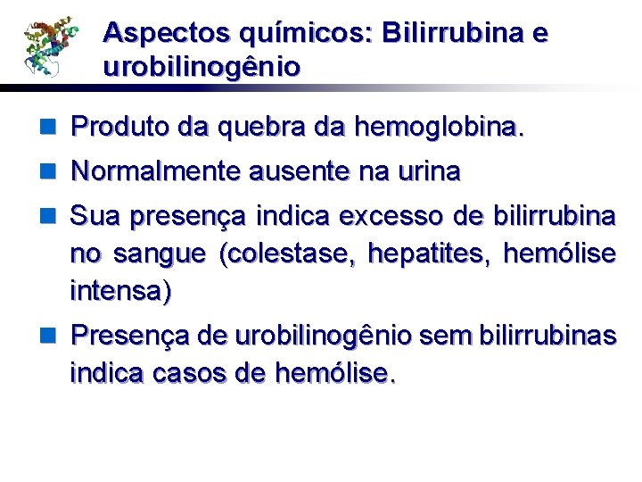 Aspectos químicos: Bilirrubina e urobilinogênio n Produto da quebra da hemoglobina. n Normalmente ausente