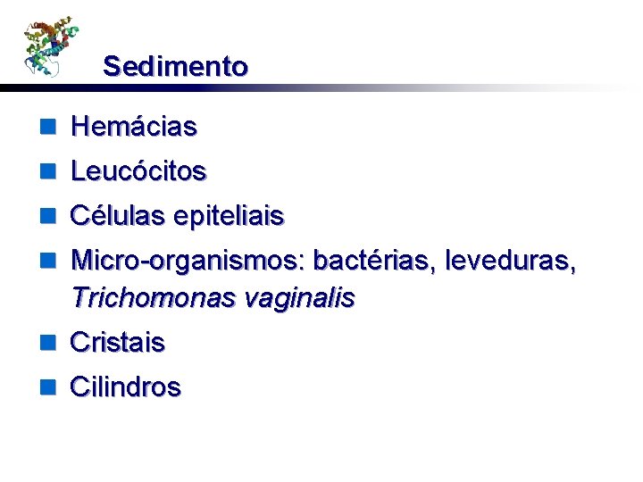 Sedimento n Hemácias n Leucócitos n Células epiteliais n Micro-organismos: bactérias, leveduras, Trichomonas vaginalis