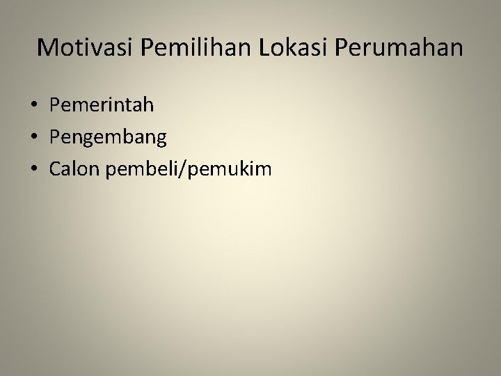 Motivasi Pemilihan Lokasi Perumahan • Pemerintah • Pengembang • Calon pembeli/pemukim Motivasi Pemilihan Lokasi Perumahan • Pemerintah • Pengembang • Calon pembeli/pemukim