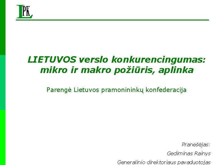 LIETUVOS verslo konkurencingumas: mikro ir makro požiūris, aplinka Parengė Lietuvos pramonininkų konfederacija Pranešėjas: Gediminas