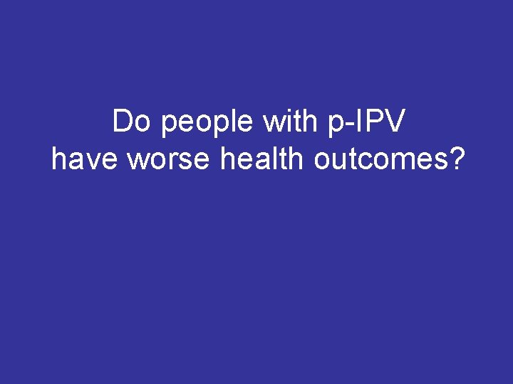 Do people with p-IPV have worse health outcomes? 