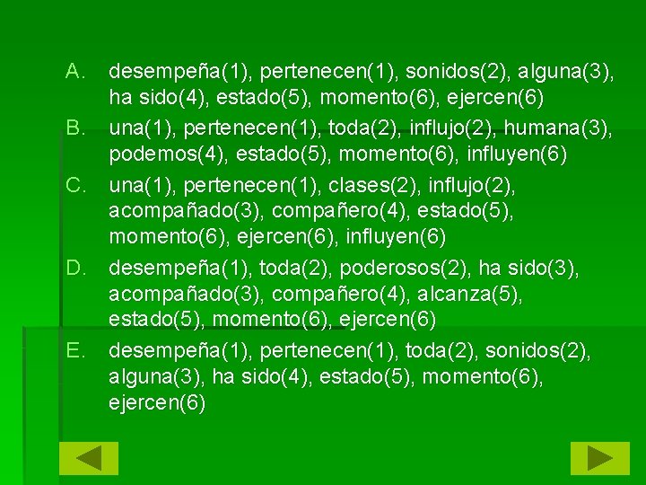 A. desempeña(1), pertenecen(1), sonidos(2), alguna(3), ha sido(4), estado(5), momento(6), ejercen(6) B. una(1), pertenecen(1), toda(2),