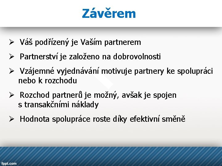 Závěrem Ø Váš podřízený je Vaším partnerem Ø Partnerství je založeno na dobrovolnosti Ø