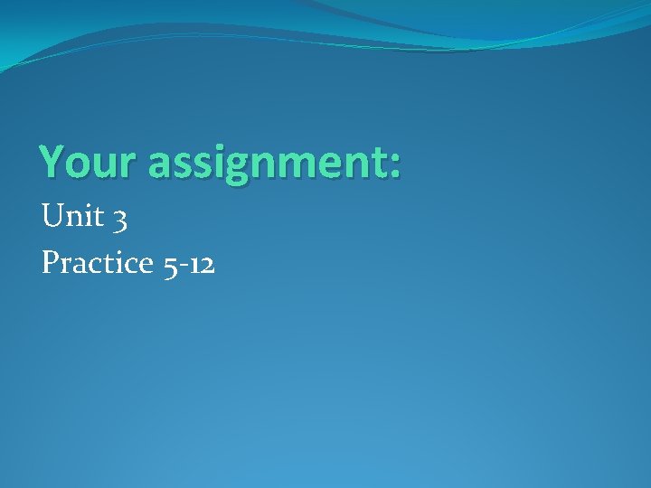 Your assignment: Unit 3 Practice 5 -12 
