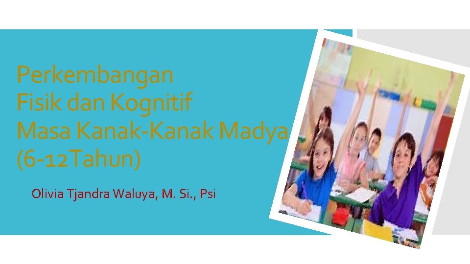 Perkembangan Fisik dan Kognitif Masa Kanak-Kanak Madya (6 -12 Tahun) Olivia Tjandra Waluya, M.