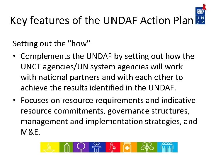 Key features of the UNDAF Action Plan Setting out the "how" • Complements the