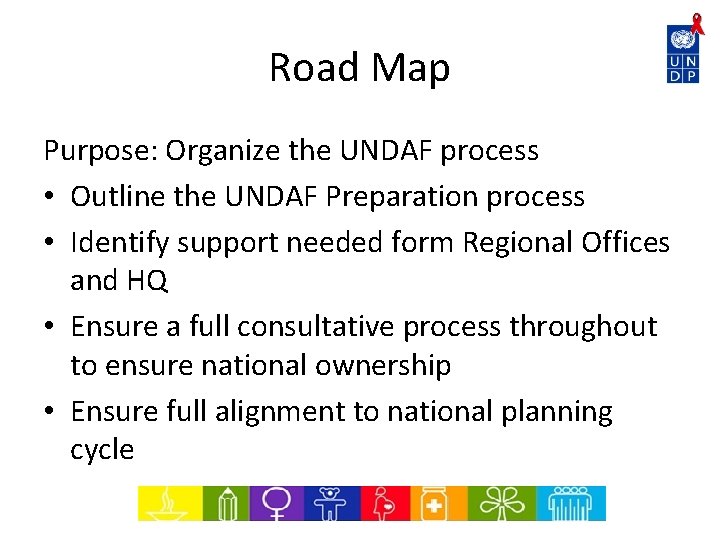Road Map Purpose: Organize the UNDAF process • Outline the UNDAF Preparation process •