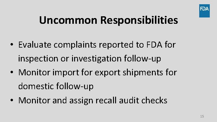 Uncommon Responsibilities • Evaluate complaints reported to FDA for inspection or investigation follow-up •