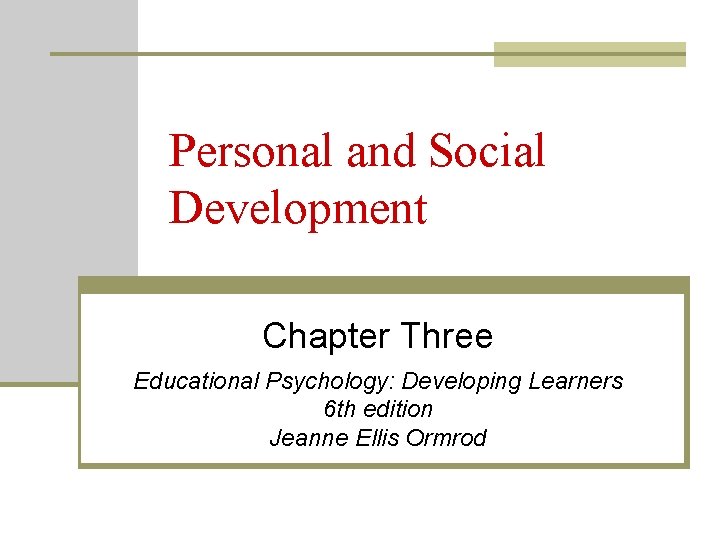Personal and Social Development Chapter Three Educational Psychology: Developing Learners 6 th edition Jeanne