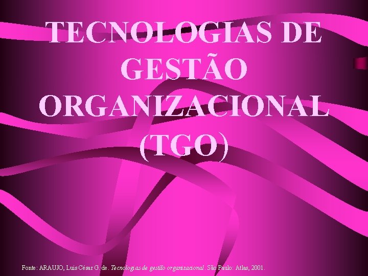 TECNOLOGIAS DE GESTÃO ORGANIZACIONAL (TGO) Fonte: ARAUJO, Luis César G. de. Tecnologias de gestão