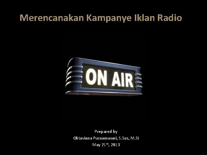 Merencanakan Kampanye Iklan Radio Prepared by Oktaviana Purnamasari, S. Sos, M. Si May 21