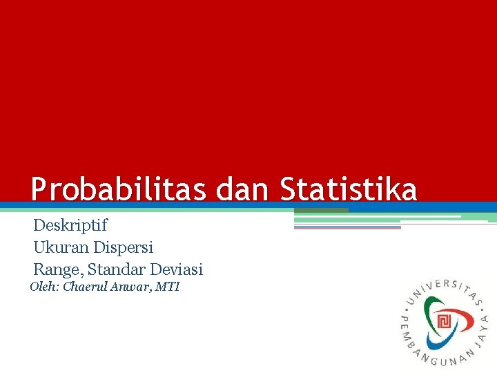 Probabilitas dan Statistika Deskriptif Ukuran Dispersi Range, Standar Deviasi Oleh: Chaerul Anwar, MTI 