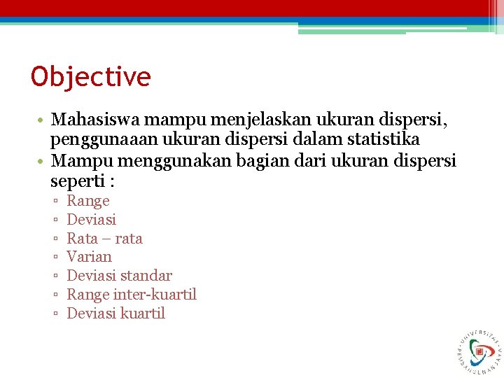 Objective • Mahasiswa mampu menjelaskan ukuran dispersi, penggunaaan ukuran dispersi dalam statistika • Mampu