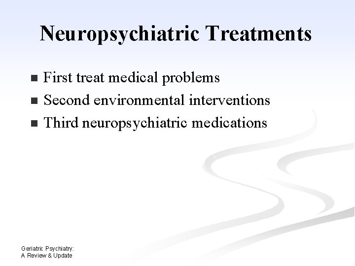 Neuropsychiatric Treatments First treat medical problems n Second environmental interventions n Third neuropsychiatric medications Neuropsychiatric Treatments First treat medical problems n Second environmental interventions n Third neuropsychiatric medications