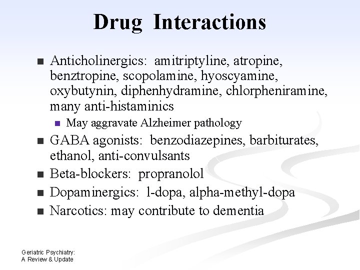Drug Interactions n Anticholinergics: amitriptyline, atropine, benztropine, scopolamine, hyoscyamine, oxybutynin, diphenhydramine, chlorpheniramine, many anti-histaminics Drug Interactions n Anticholinergics: amitriptyline, atropine, benztropine, scopolamine, hyoscyamine, oxybutynin, diphenhydramine, chlorpheniramine, many anti-histaminics