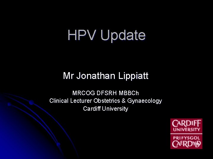 HPV Update Mr Jonathan Lippiatt MRCOG DFSRH MBBCh Clinical Lecturer Obstetrics & Gynaecology Cardiff