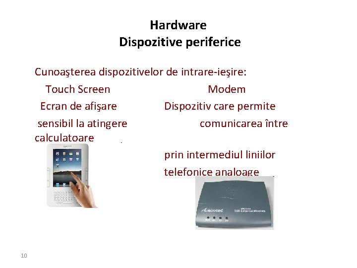 Hardware Dispozitive periferice Cunoaşterea dispozitivelor de intrare-ieşire: Touch Screen Modem Ecran de afişare Dispozitiv